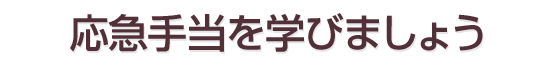 応急手当を学びましょう